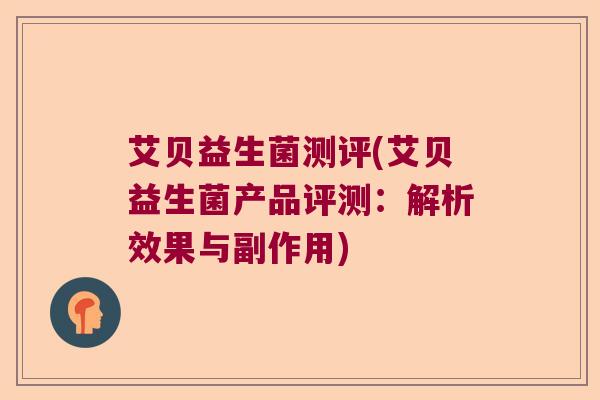 艾贝益生菌测评(艾贝益生菌产品评测：解析效果与副作用)