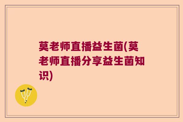 莫老师直播益生菌(莫老师直播分享益生菌知识)