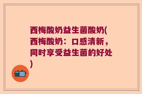 西梅酸奶益生菌酸奶(西梅酸奶：口感清新，同时享受益生菌的好处)