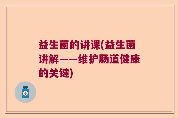 益生菌的讲课(益生菌讲解——维护肠道健康的关键)