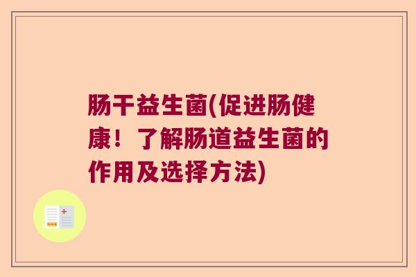 肠干益生菌(促进肠健康！了解肠道益生菌的作用及选择方法)
