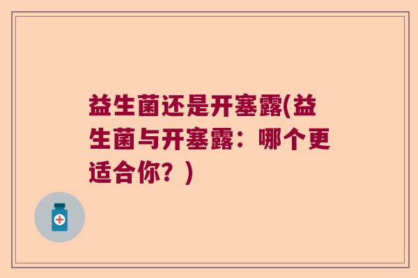 益生菌还是开塞露(益生菌与开塞露：哪个更适合你？)