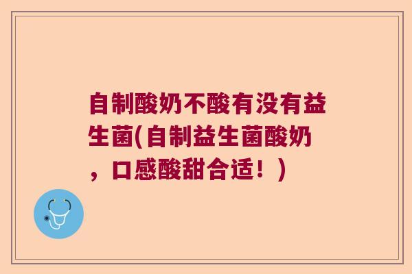 自制酸奶不酸有没有益生菌(自制益生菌酸奶，口感酸甜合适！)