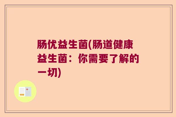 肠优益生菌(肠道健康益生菌:你需要了解的一切) 肠优益生菌(肠道健康益生菌:你需要了解的一切)