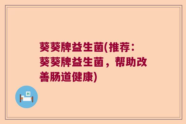 葵葵牌益生菌(推荐：葵葵牌益生菌，帮助改善肠道健康)
