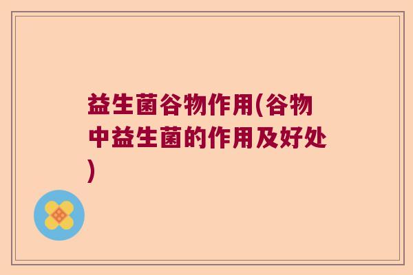 益生菌谷物作用(谷物中益生菌的作用及好处)
