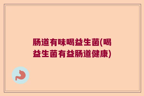 肠道有味喝益生菌(喝益生菌有益肠道健康)