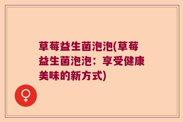 草莓益生菌泡泡(草莓益生菌泡泡：享受健康美味的新方式)