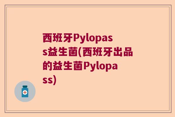 西班牙Pylopass益生菌(西班牙出品的益生菌Pylopass)
