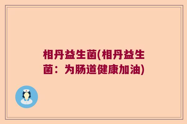 相丹益生菌(相丹益生菌：为肠道健康加油)