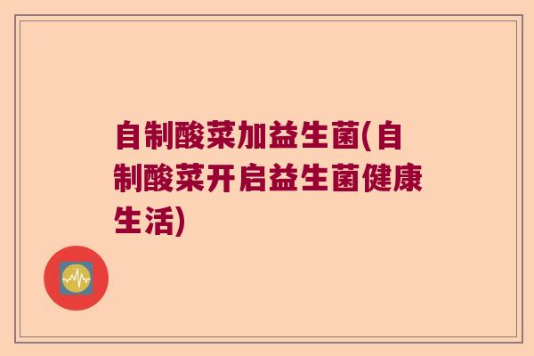 自制酸菜加益生菌(自制酸菜开启益生菌健康生活)