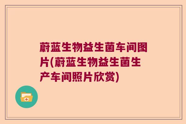 蔚蓝生物益生菌车间图片(蔚蓝生物益生菌生产车间照片欣赏)