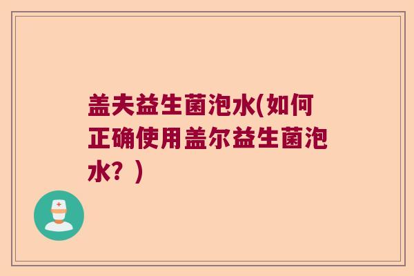 盖夫益生菌泡水(如何正确使用盖尔益生菌泡水？)