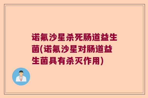 诺氟沙星杀死肠道益生菌(诺氟沙星对肠道益生菌具有杀灭作用)