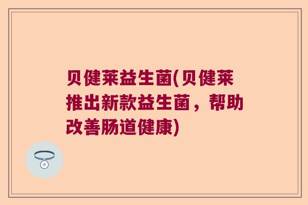 贝健莱益生菌(贝健莱推出新款益生菌，帮助改善肠道健康)