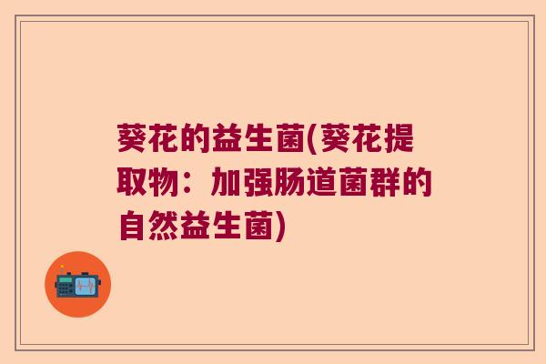 葵花的益生菌(葵花提取物：加强肠道菌群的自然益生菌)