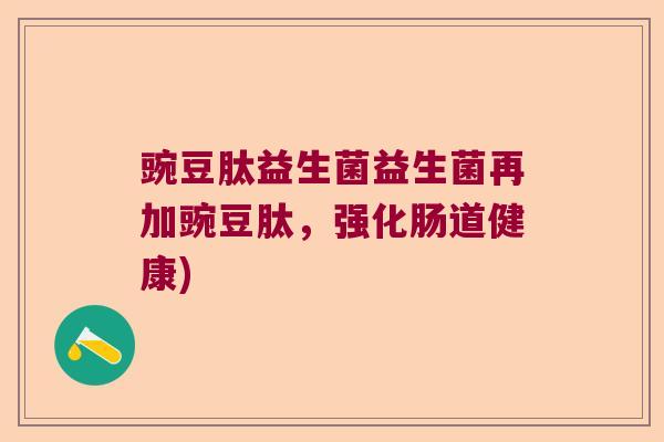 豌豆肽益生菌益生菌再加豌豆肽，强化肠道健康)