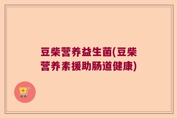 豆柴营养益生菌(豆柴营养素援助肠道健康)