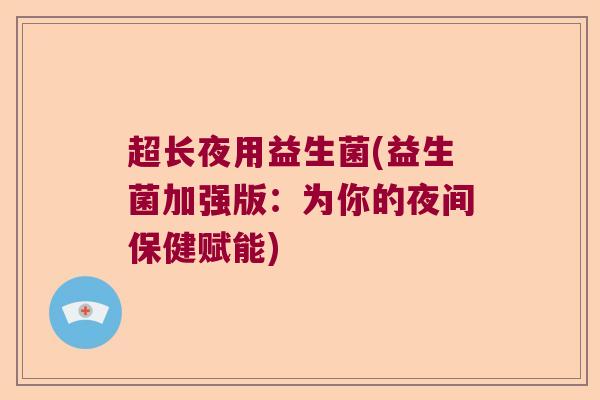 超长夜用益生菌(益生菌加强版：为你的夜间保健赋能)