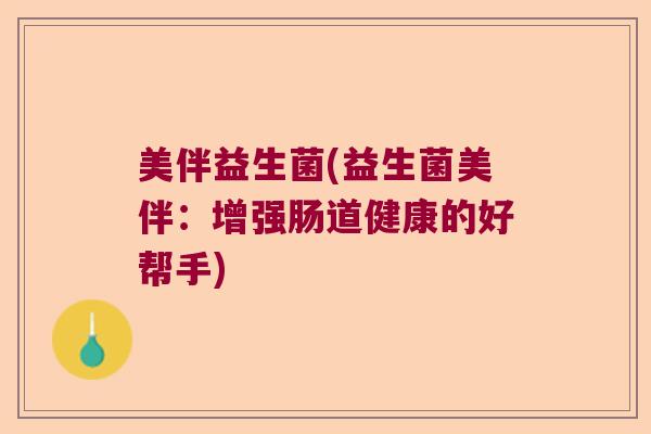 美伴益生菌(益生菌美伴：增强肠道健康的好帮手)