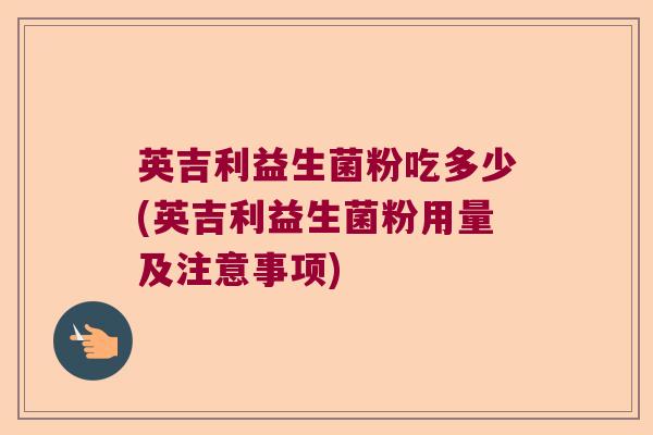 英吉利益生菌粉吃多少(英吉利益生菌粉用量及注意事项)