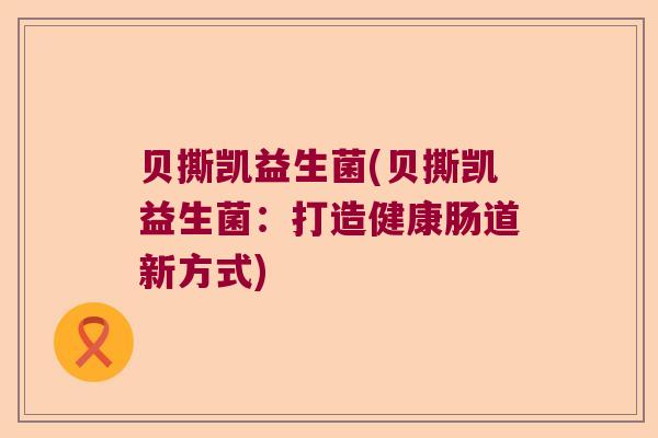 贝撕凯益生菌(贝撕凯益生菌：打造健康肠道新方式)