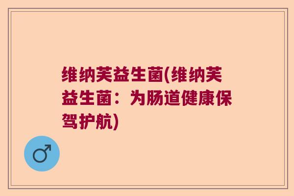 维纳芙益生菌(维纳芙益生菌：为肠道健康保驾护航)
