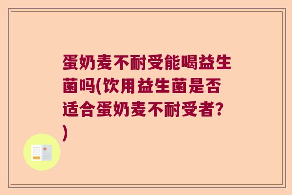 蛋奶麦不耐受能喝益生菌吗(饮用益生菌是否适合蛋奶麦不耐受者？)