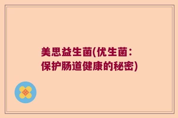 美思益生菌(优生菌：保护肠道健康的秘密)
