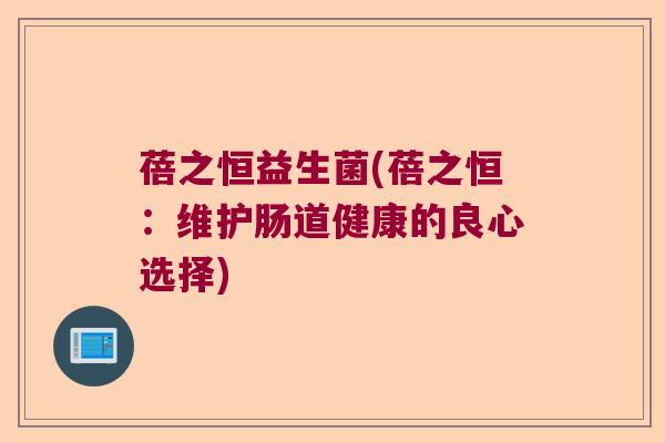 蓓之恒益生菌(蓓之恒：维护肠道健康的良心选择)