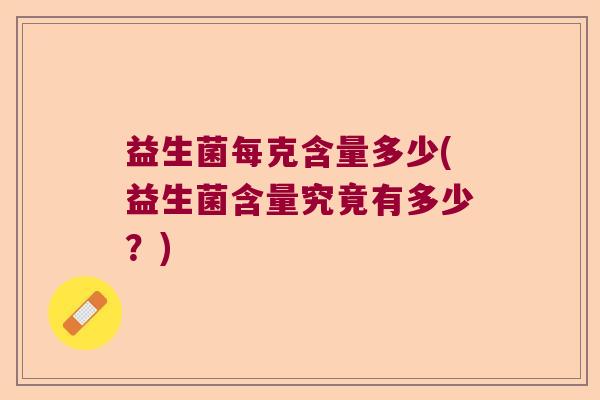 益生菌每克含量多少(益生菌含量究竟有多少？)