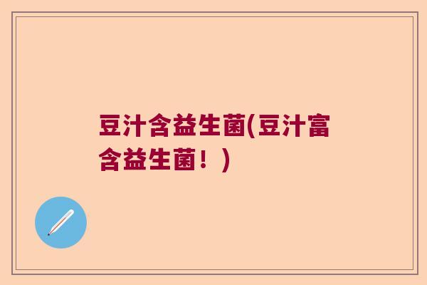 豆汁含益生菌(豆汁富含益生菌！)