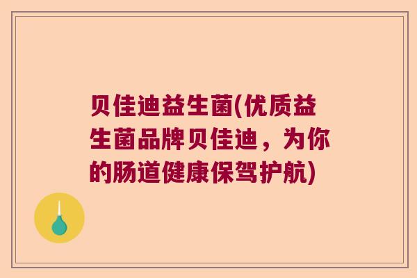 贝佳迪益生菌(优质益生菌品牌贝佳迪，为你的肠道健康保驾护航)