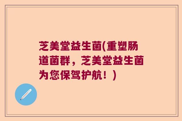 芝美堂益生菌(重塑肠道菌群，芝美堂益生菌为您保驾护航！)