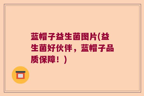 蓝帽子益生菌图片(益生菌好伙伴，蓝帽子品质保障！)