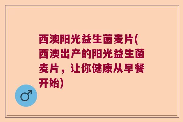 西澳阳光益生菌麦片(西澳出产的阳光益生菌麦片，让你健康从早餐开始)