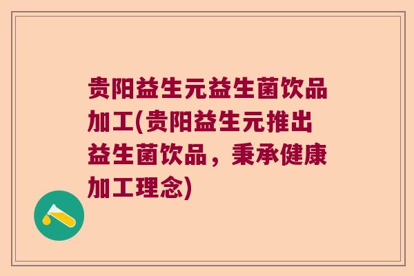 贵阳益生元益生菌饮品加工(贵阳益生元推出益生菌饮品，秉承健康加工理念)