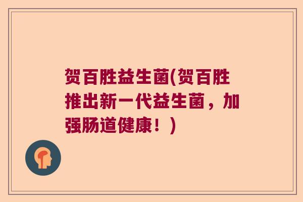 贺百胜益生菌(贺百胜推出新一代益生菌，加强肠道健康！)