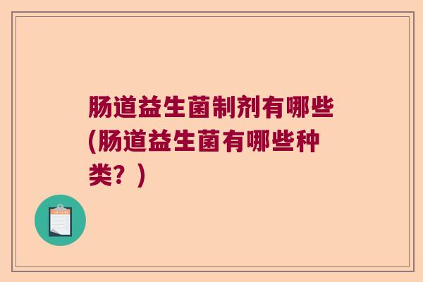 肠道益生菌制剂有哪些(肠道益生菌有哪些种类？)