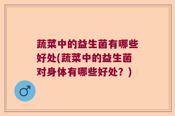蔬菜中的益生菌有哪些好处(蔬菜中的益生菌对身体有哪些好处？)