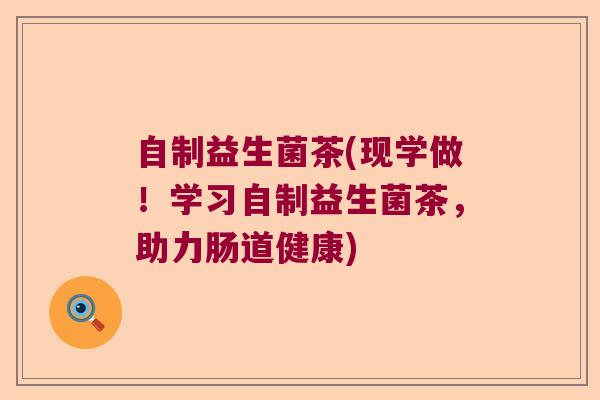 自制益生菌茶(现学做！学习自制益生菌茶，助力肠道健康)