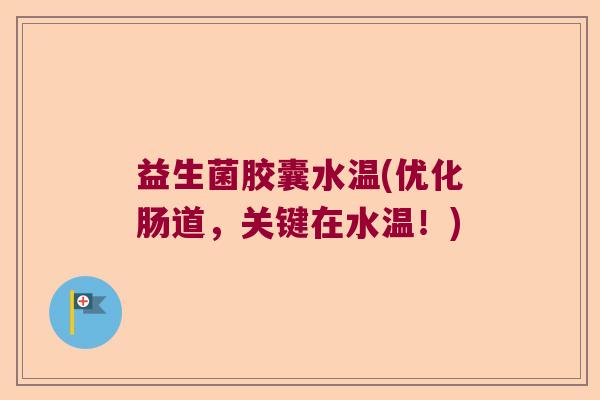 益生菌胶囊水温(优化肠道，关键在水温！)