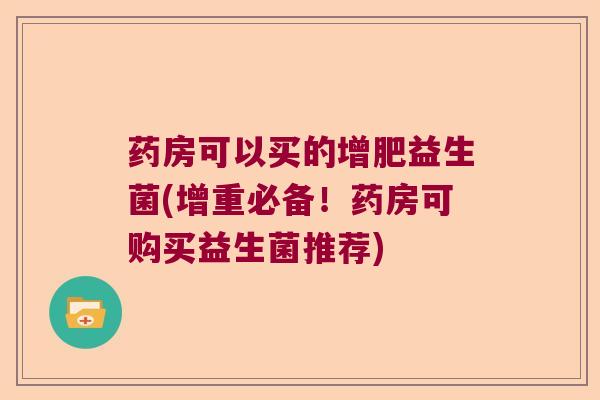 药房可以买的增肥益生菌(增重必备！药房可购买益生菌推荐)