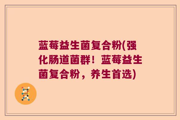 蓝莓益生菌复合粉(强化肠道菌群！蓝莓益生菌复合粉，养生首选)
