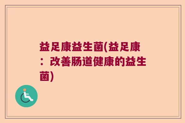 益足康益生菌(益足康：改善肠道健康的益生菌)