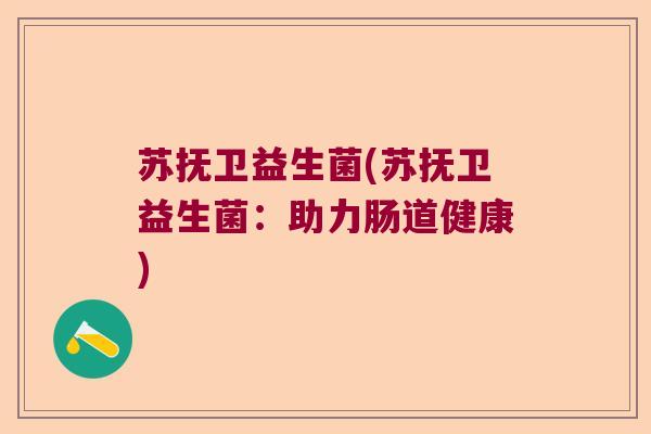 苏抚卫益生菌(苏抚卫益生菌：助力肠道健康)
