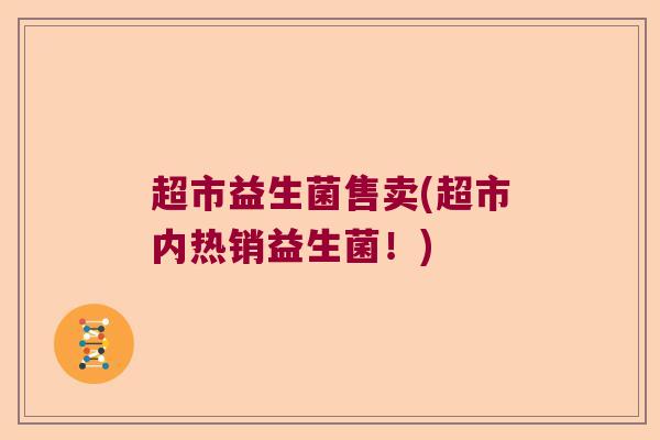 超市益生菌售卖(超市内热销益生菌！)