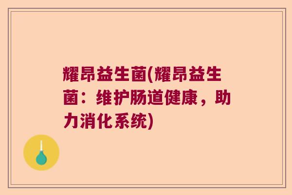 耀昂益生菌(耀昂益生菌：维护肠道健康，助力消化系统)