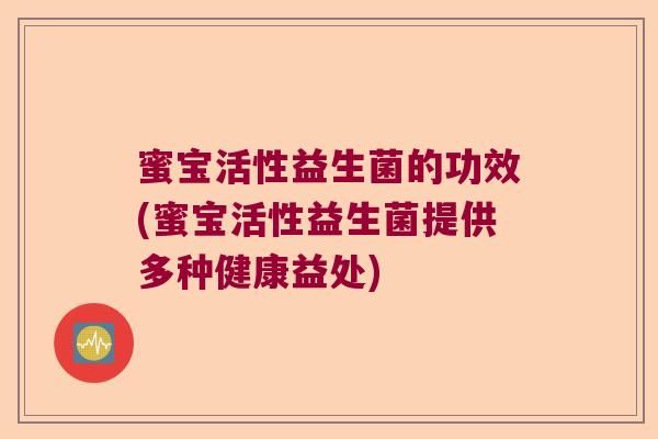 蜜宝活性益生菌的功效(蜜宝活性益生菌提供多种健康益处)