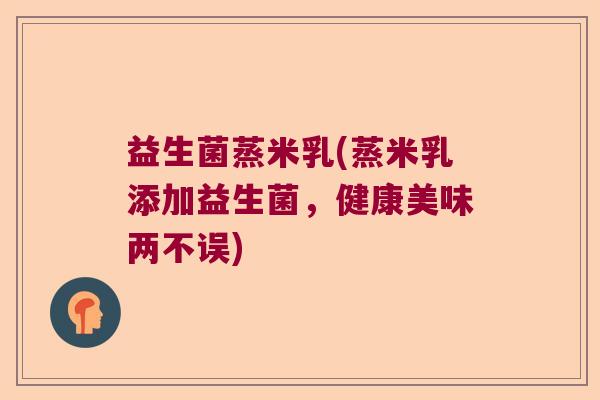 益生菌蒸米乳(蒸米乳添加益生菌，健康美味两不误)